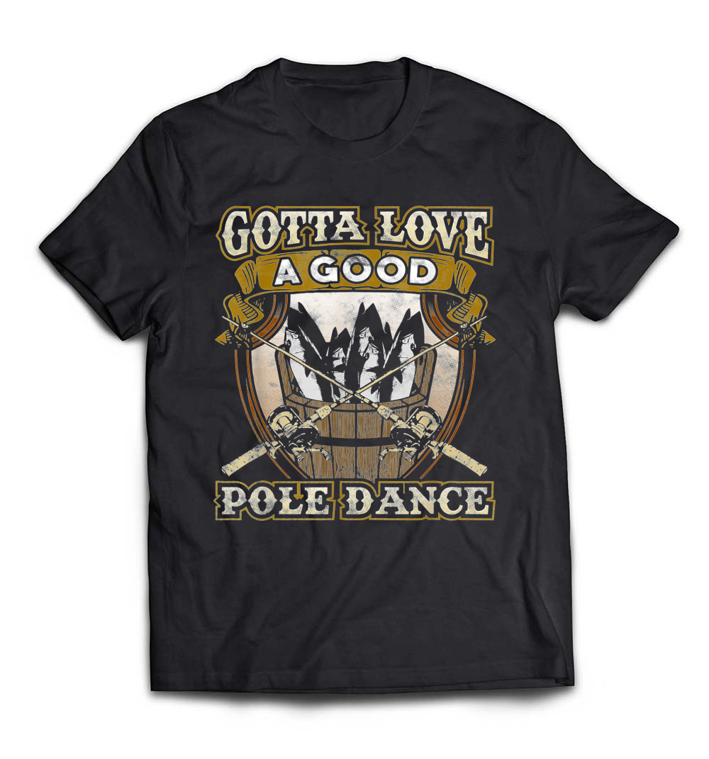 Fishing T-Shirt: Gotta Love a Good Pole Dance